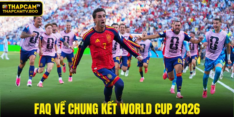 Giải đáp thắc mắc về chung kết World Cup 2026